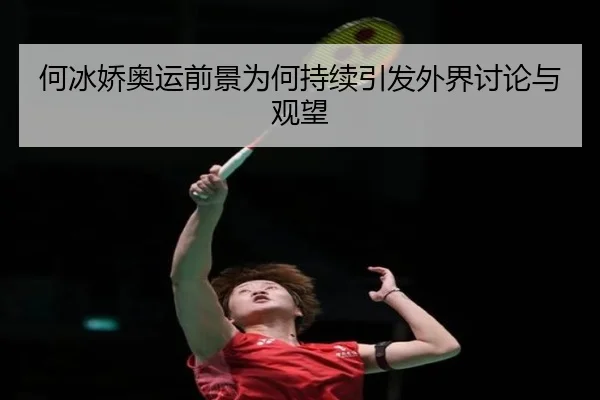 何冰娇奥运前景为何持续引发外界讨论与观望